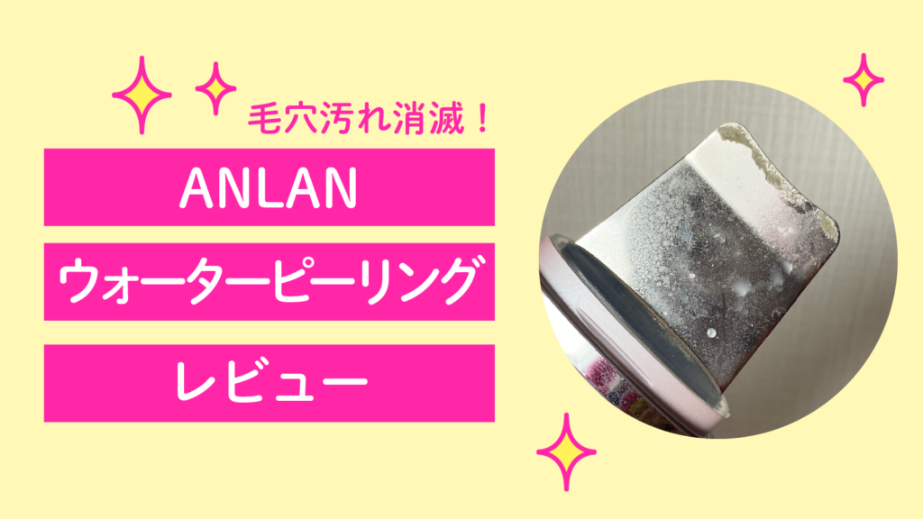 毛穴汚れ消滅！ANLANウォーターピーリング【使い方とレビュー